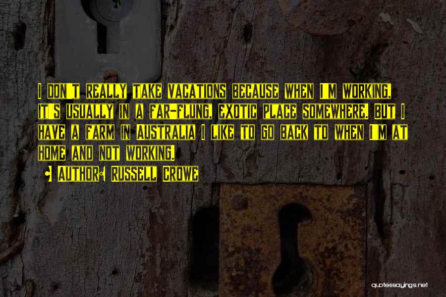 Russell Crowe Quotes: I Don't Really Take Vacations Because When I'm Working, It's Usually In A Far-flung, Exotic Place Somewhere. But I Have