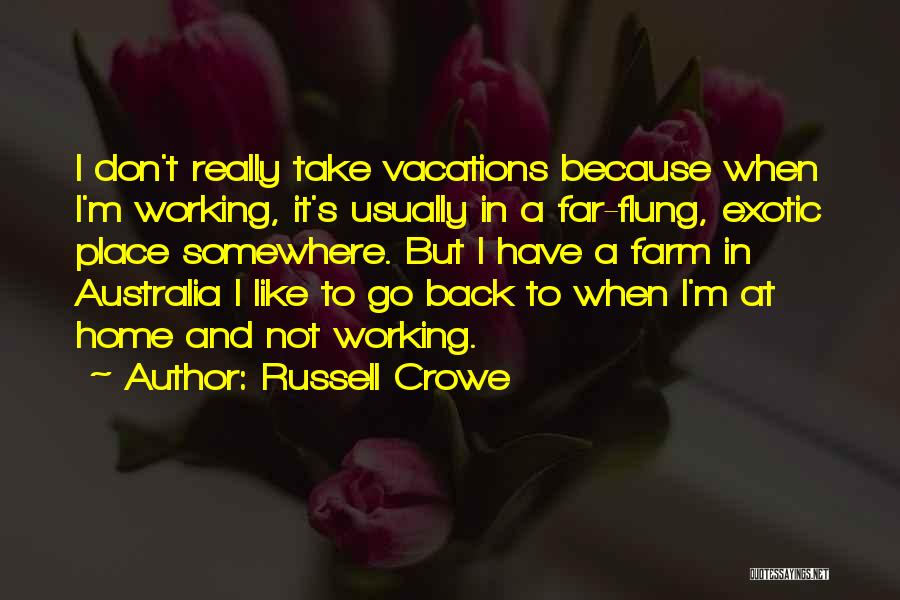 Russell Crowe Quotes: I Don't Really Take Vacations Because When I'm Working, It's Usually In A Far-flung, Exotic Place Somewhere. But I Have