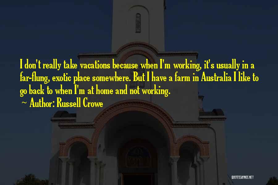 Russell Crowe Quotes: I Don't Really Take Vacations Because When I'm Working, It's Usually In A Far-flung, Exotic Place Somewhere. But I Have