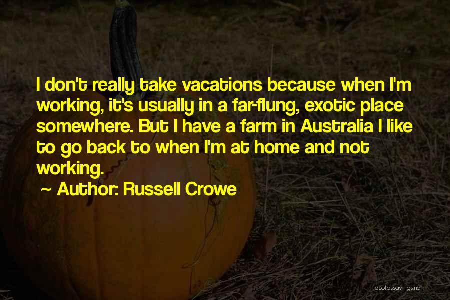 Russell Crowe Quotes: I Don't Really Take Vacations Because When I'm Working, It's Usually In A Far-flung, Exotic Place Somewhere. But I Have