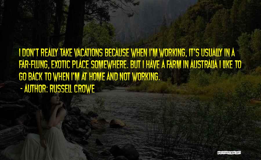 Russell Crowe Quotes: I Don't Really Take Vacations Because When I'm Working, It's Usually In A Far-flung, Exotic Place Somewhere. But I Have