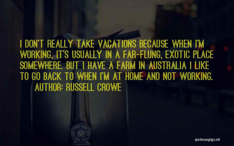 Russell Crowe Quotes: I Don't Really Take Vacations Because When I'm Working, It's Usually In A Far-flung, Exotic Place Somewhere. But I Have