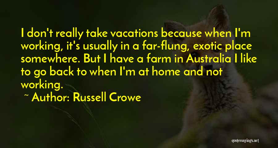 Russell Crowe Quotes: I Don't Really Take Vacations Because When I'm Working, It's Usually In A Far-flung, Exotic Place Somewhere. But I Have