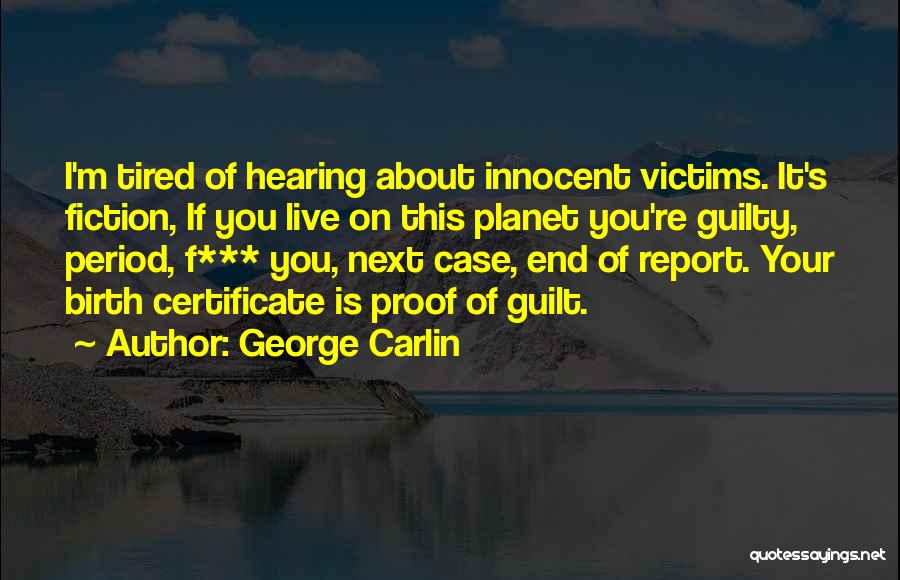 George Carlin Quotes: I'm Tired Of Hearing About Innocent Victims. It's Fiction, If You Live On This Planet You're Guilty, Period, F*** You,