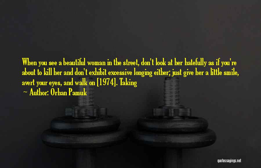 Orhan Pamuk Quotes: When You See A Beautiful Woman In The Street, Don't Look At Her Hatefully As If You're About To Kill