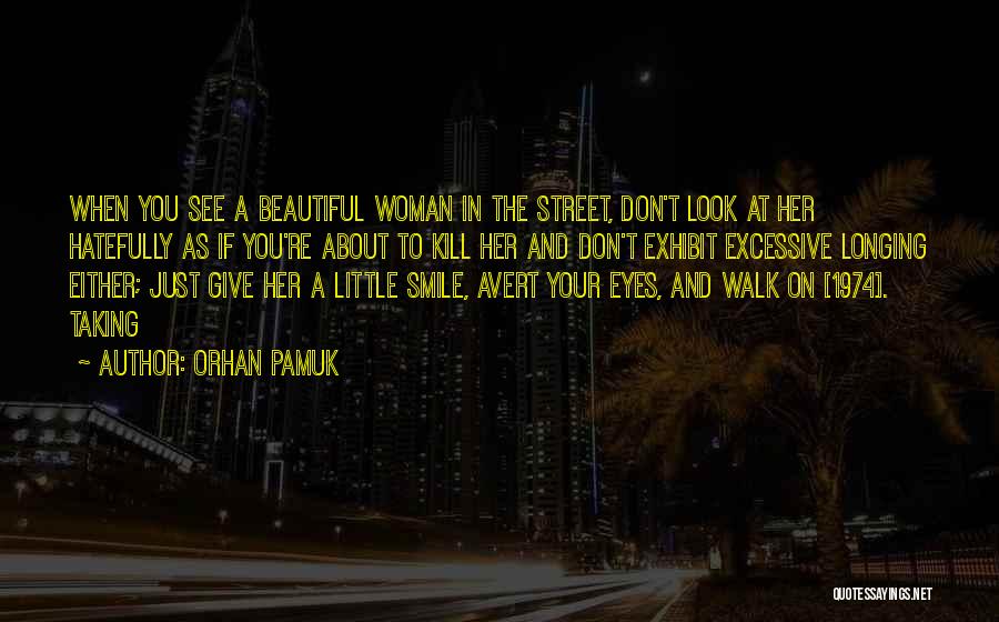 Orhan Pamuk Quotes: When You See A Beautiful Woman In The Street, Don't Look At Her Hatefully As If You're About To Kill