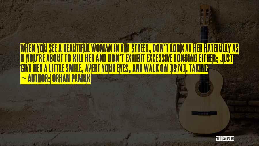 Orhan Pamuk Quotes: When You See A Beautiful Woman In The Street, Don't Look At Her Hatefully As If You're About To Kill