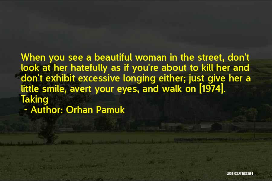 Orhan Pamuk Quotes: When You See A Beautiful Woman In The Street, Don't Look At Her Hatefully As If You're About To Kill