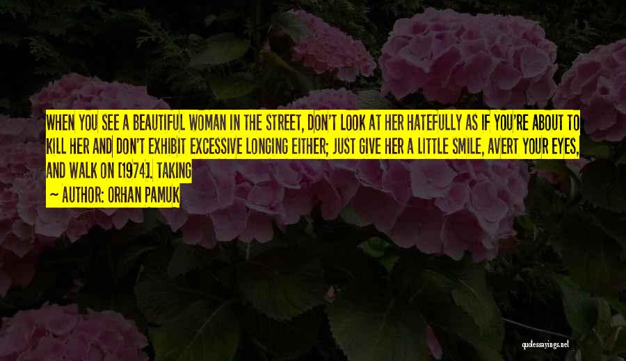 Orhan Pamuk Quotes: When You See A Beautiful Woman In The Street, Don't Look At Her Hatefully As If You're About To Kill