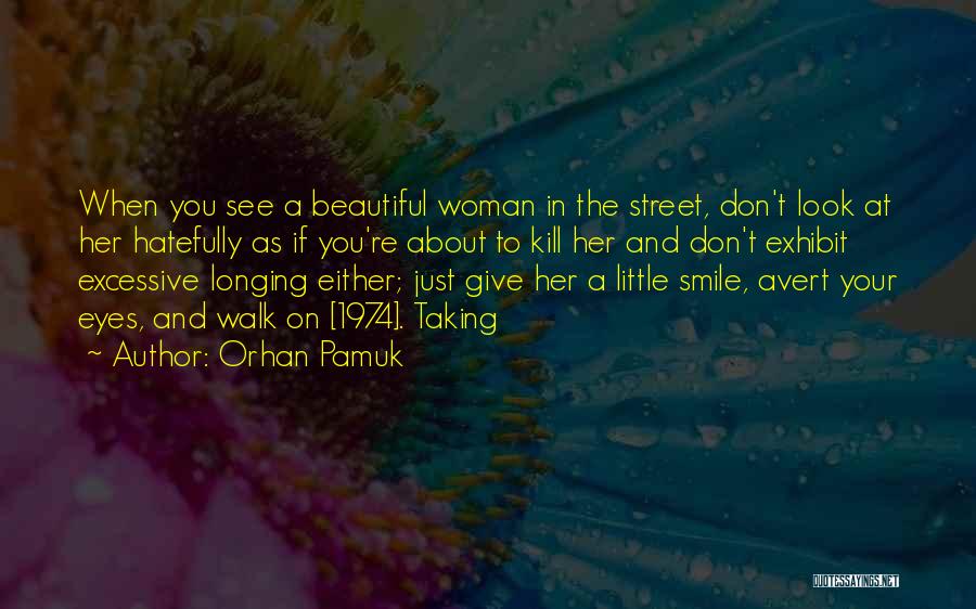 Orhan Pamuk Quotes: When You See A Beautiful Woman In The Street, Don't Look At Her Hatefully As If You're About To Kill