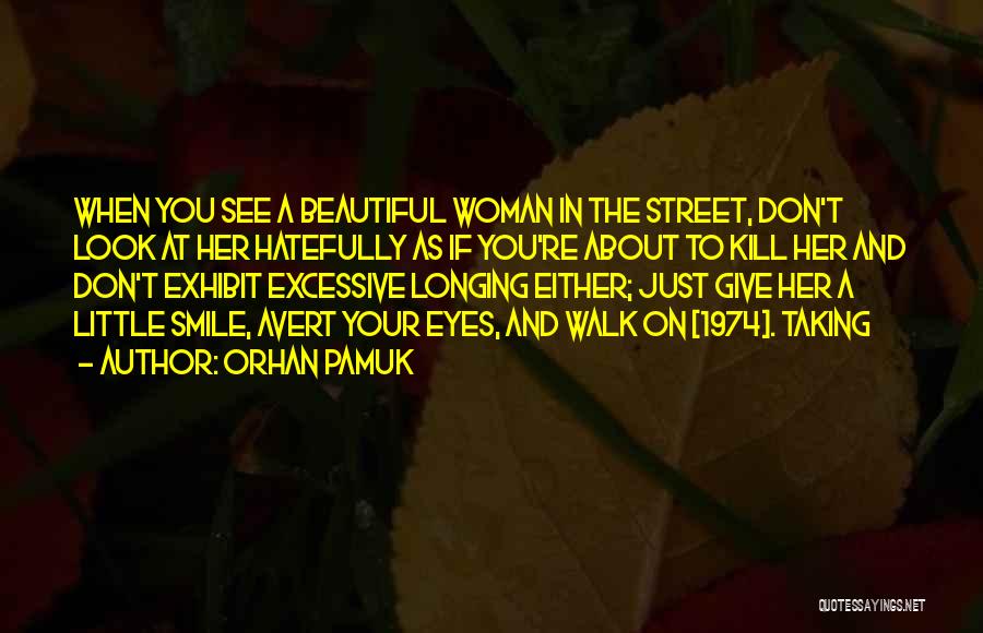 Orhan Pamuk Quotes: When You See A Beautiful Woman In The Street, Don't Look At Her Hatefully As If You're About To Kill