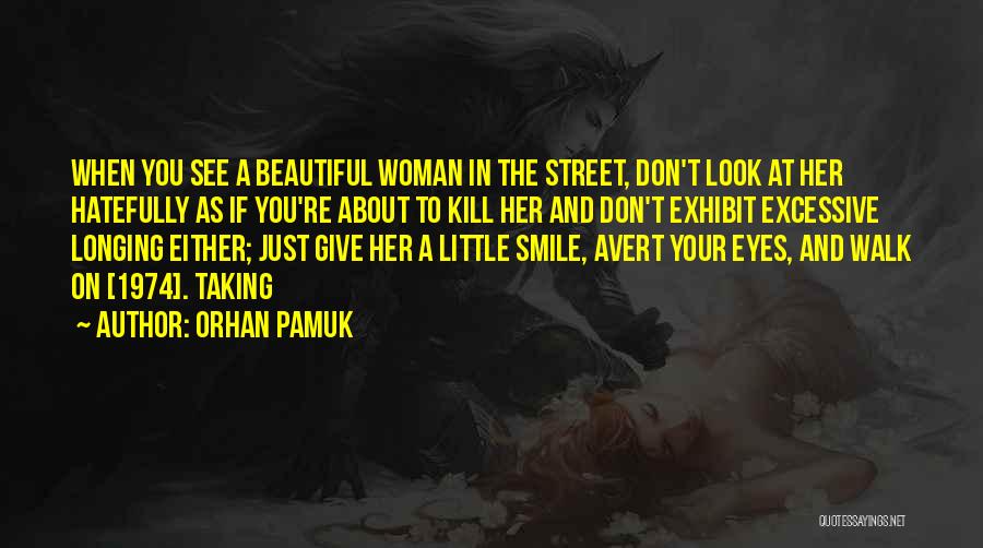 Orhan Pamuk Quotes: When You See A Beautiful Woman In The Street, Don't Look At Her Hatefully As If You're About To Kill