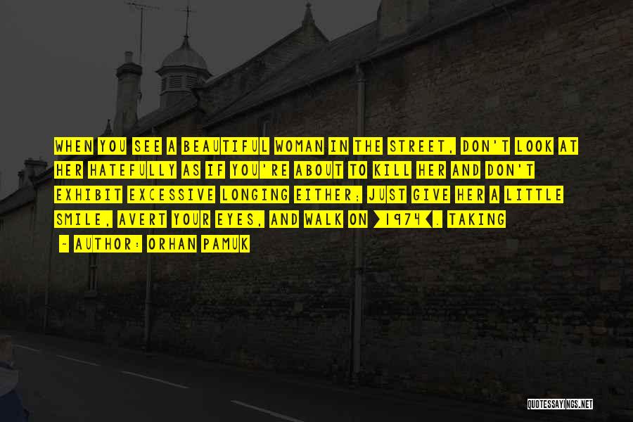 Orhan Pamuk Quotes: When You See A Beautiful Woman In The Street, Don't Look At Her Hatefully As If You're About To Kill