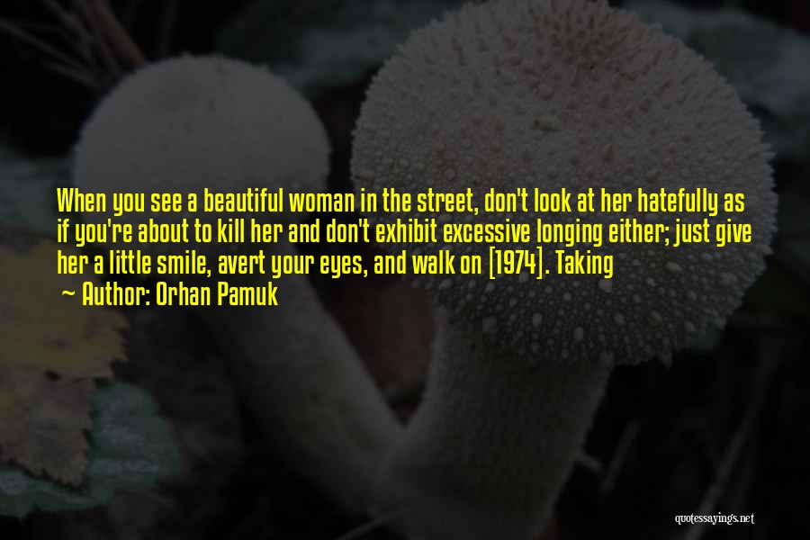 Orhan Pamuk Quotes: When You See A Beautiful Woman In The Street, Don't Look At Her Hatefully As If You're About To Kill