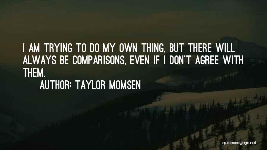 Taylor Momsen Quotes: I Am Trying To Do My Own Thing, But There Will Always Be Comparisons, Even If I Don't Agree With