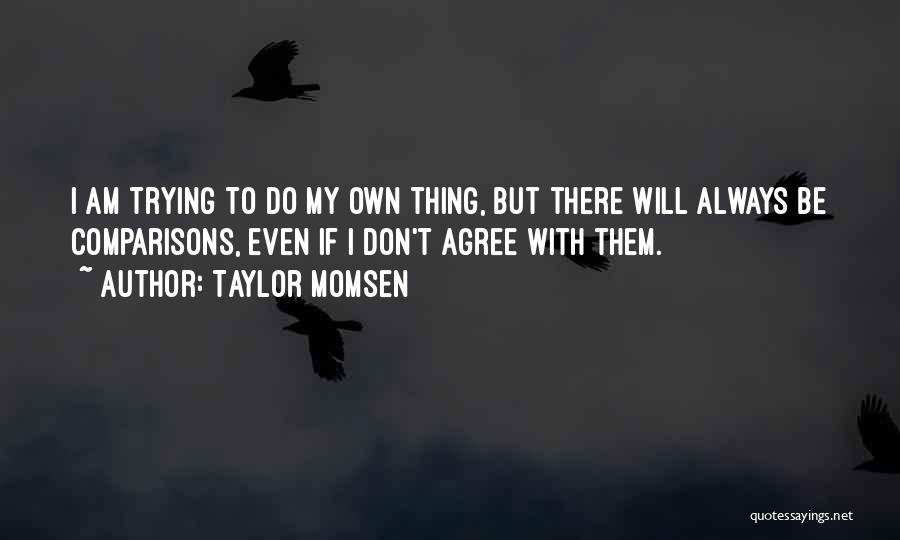 Taylor Momsen Quotes: I Am Trying To Do My Own Thing, But There Will Always Be Comparisons, Even If I Don't Agree With