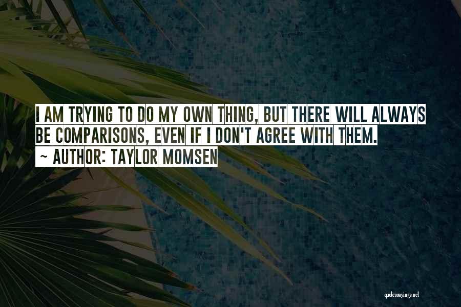 Taylor Momsen Quotes: I Am Trying To Do My Own Thing, But There Will Always Be Comparisons, Even If I Don't Agree With