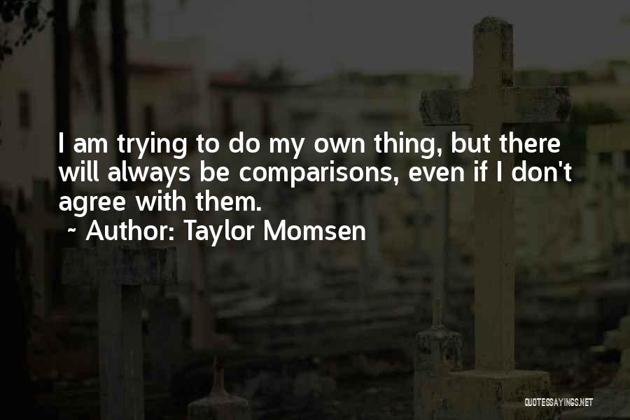 Taylor Momsen Quotes: I Am Trying To Do My Own Thing, But There Will Always Be Comparisons, Even If I Don't Agree With