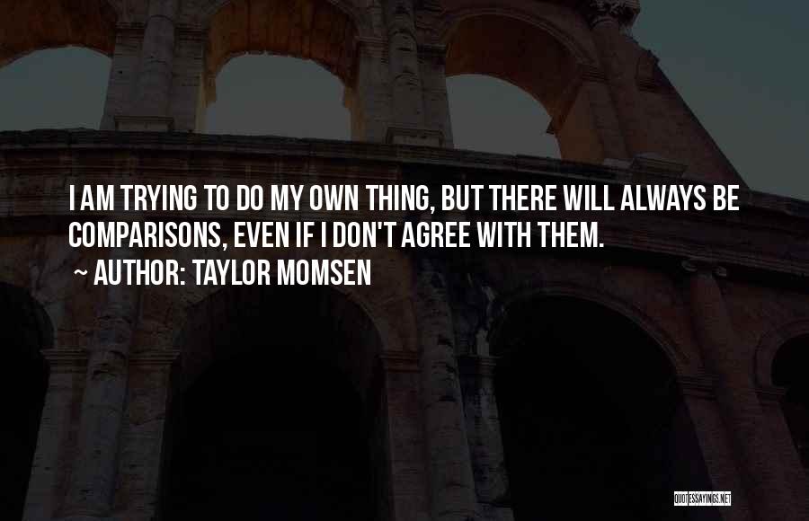 Taylor Momsen Quotes: I Am Trying To Do My Own Thing, But There Will Always Be Comparisons, Even If I Don't Agree With