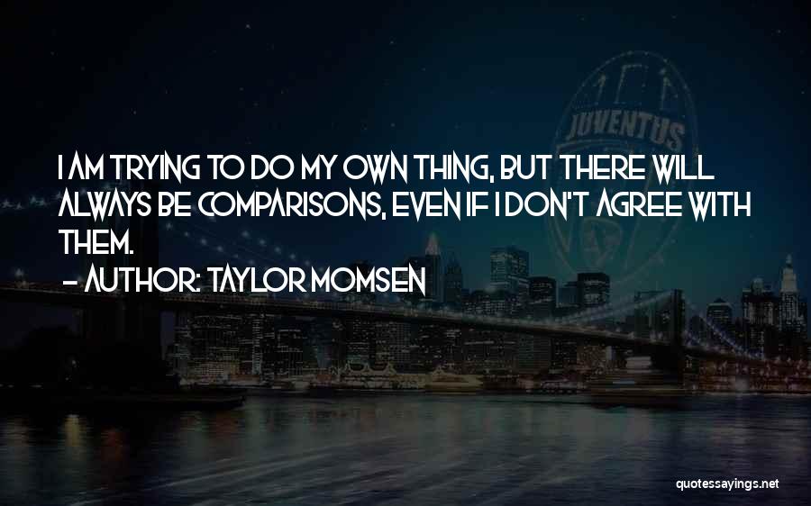 Taylor Momsen Quotes: I Am Trying To Do My Own Thing, But There Will Always Be Comparisons, Even If I Don't Agree With