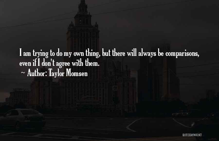 Taylor Momsen Quotes: I Am Trying To Do My Own Thing, But There Will Always Be Comparisons, Even If I Don't Agree With