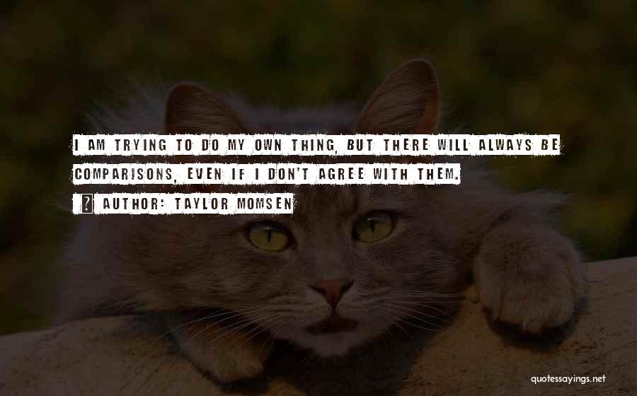 Taylor Momsen Quotes: I Am Trying To Do My Own Thing, But There Will Always Be Comparisons, Even If I Don't Agree With