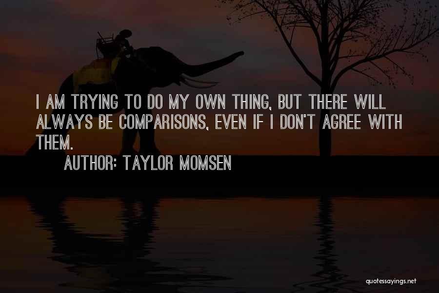 Taylor Momsen Quotes: I Am Trying To Do My Own Thing, But There Will Always Be Comparisons, Even If I Don't Agree With