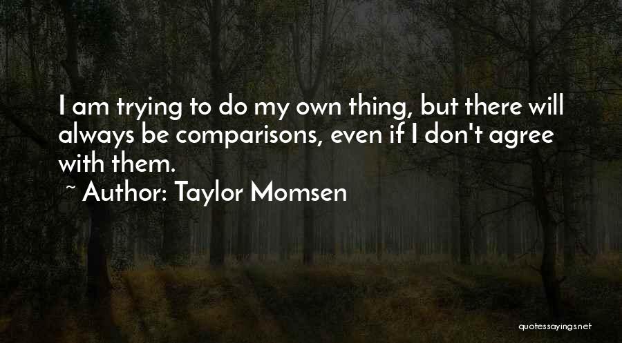 Taylor Momsen Quotes: I Am Trying To Do My Own Thing, But There Will Always Be Comparisons, Even If I Don't Agree With