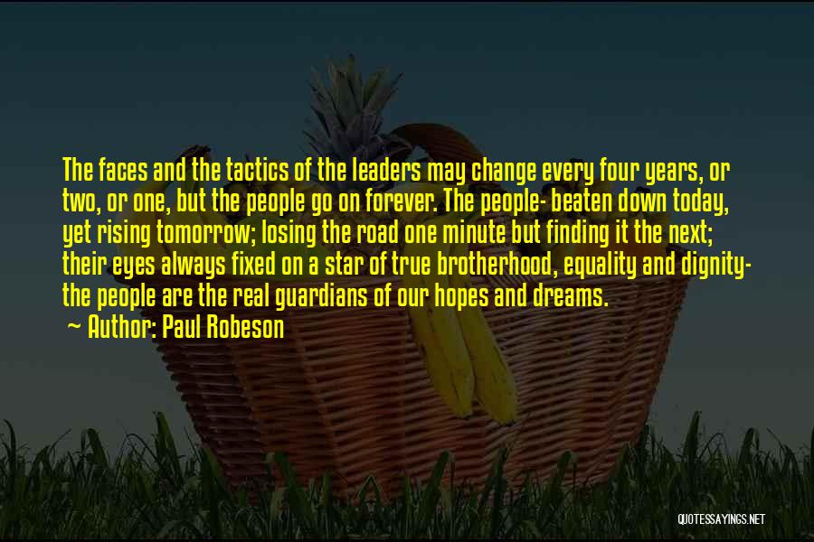 Paul Robeson Quotes: The Faces And The Tactics Of The Leaders May Change Every Four Years, Or Two, Or One, But The People