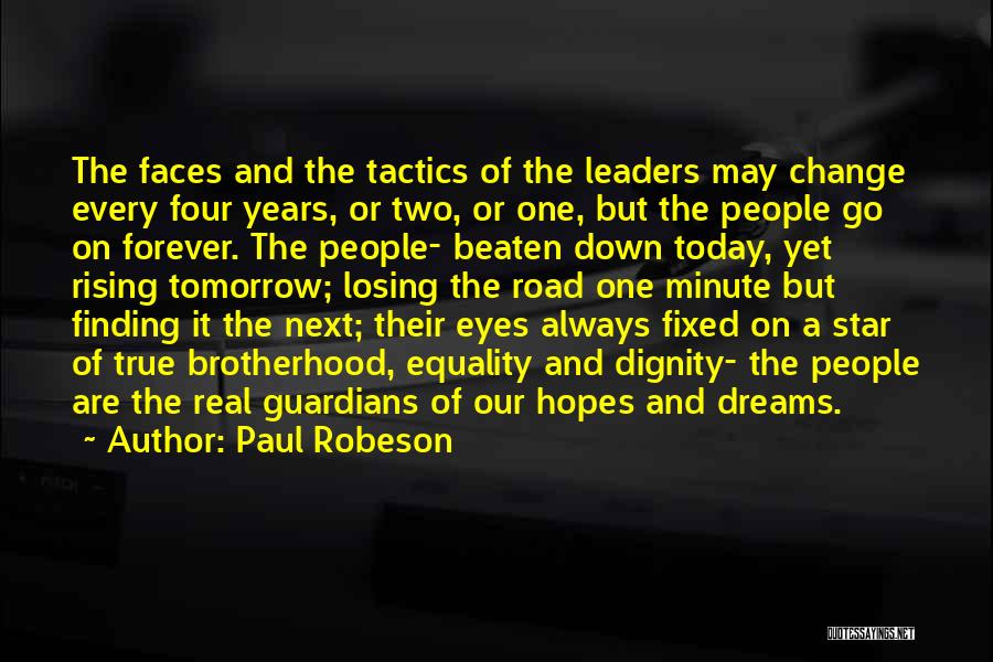 Paul Robeson Quotes: The Faces And The Tactics Of The Leaders May Change Every Four Years, Or Two, Or One, But The People