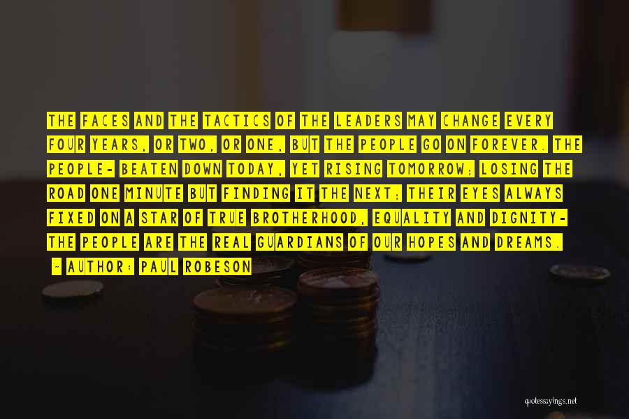 Paul Robeson Quotes: The Faces And The Tactics Of The Leaders May Change Every Four Years, Or Two, Or One, But The People