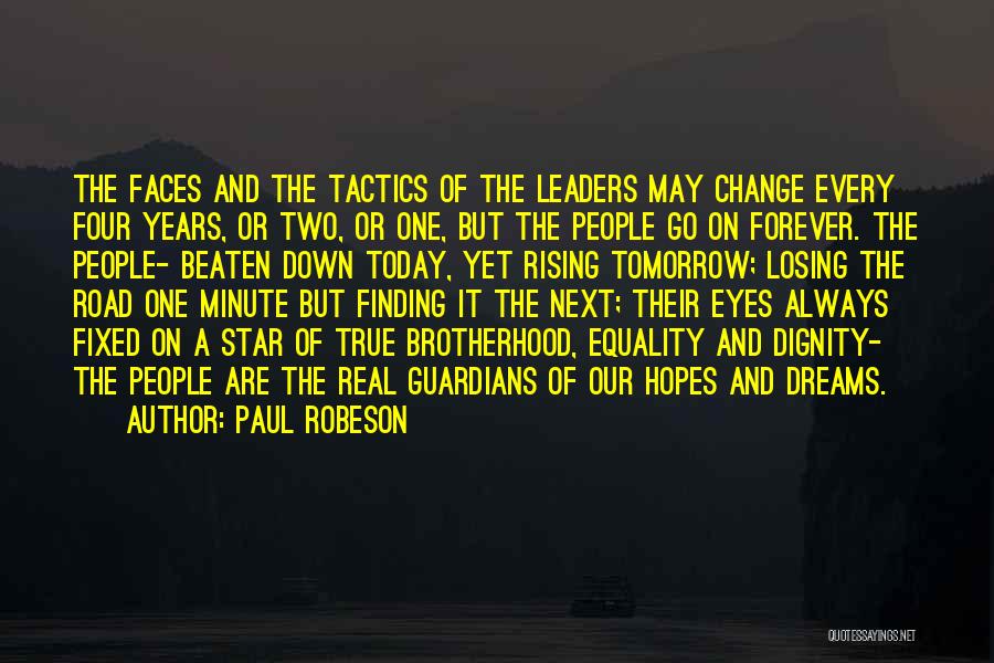 Paul Robeson Quotes: The Faces And The Tactics Of The Leaders May Change Every Four Years, Or Two, Or One, But The People