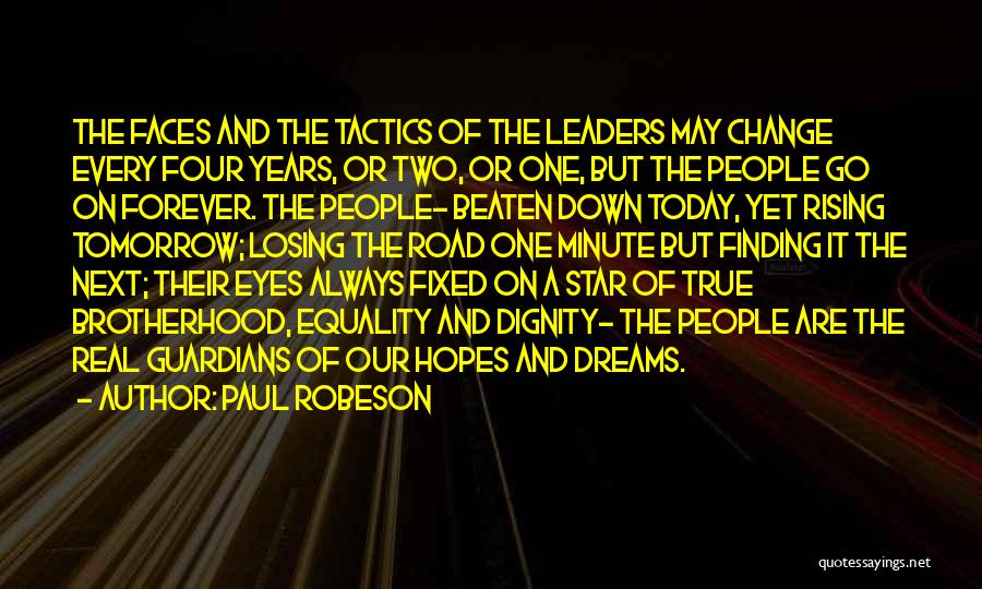 Paul Robeson Quotes: The Faces And The Tactics Of The Leaders May Change Every Four Years, Or Two, Or One, But The People