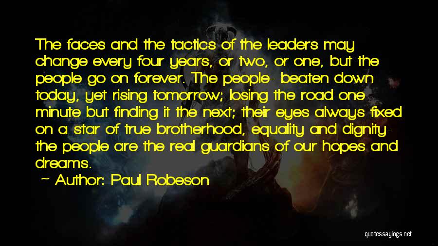 Paul Robeson Quotes: The Faces And The Tactics Of The Leaders May Change Every Four Years, Or Two, Or One, But The People