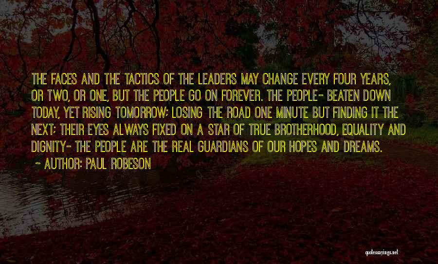 Paul Robeson Quotes: The Faces And The Tactics Of The Leaders May Change Every Four Years, Or Two, Or One, But The People