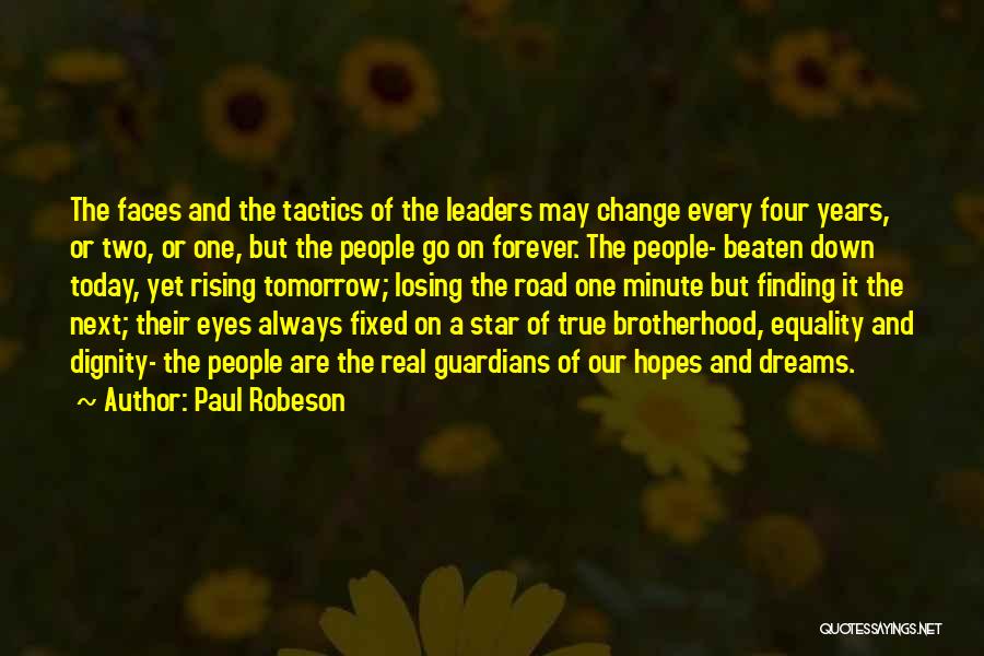 Paul Robeson Quotes: The Faces And The Tactics Of The Leaders May Change Every Four Years, Or Two, Or One, But The People