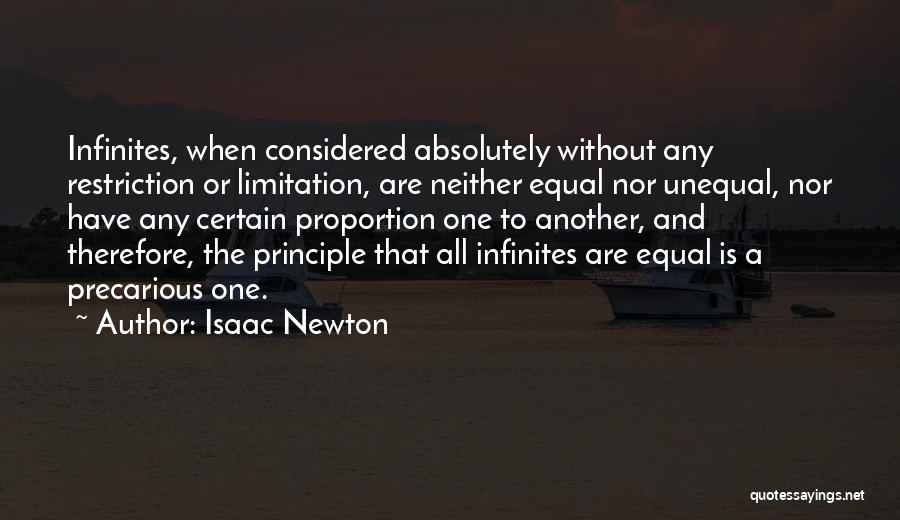 Isaac Newton Quotes: Infinites, When Considered Absolutely Without Any Restriction Or Limitation, Are Neither Equal Nor Unequal, Nor Have Any Certain Proportion One
