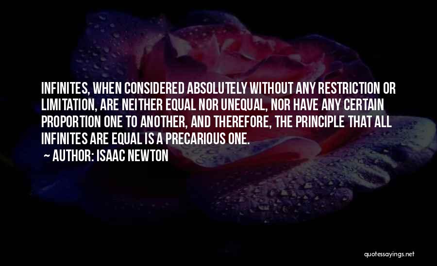 Isaac Newton Quotes: Infinites, When Considered Absolutely Without Any Restriction Or Limitation, Are Neither Equal Nor Unequal, Nor Have Any Certain Proportion One