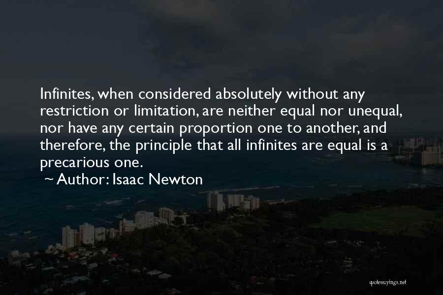 Isaac Newton Quotes: Infinites, When Considered Absolutely Without Any Restriction Or Limitation, Are Neither Equal Nor Unequal, Nor Have Any Certain Proportion One