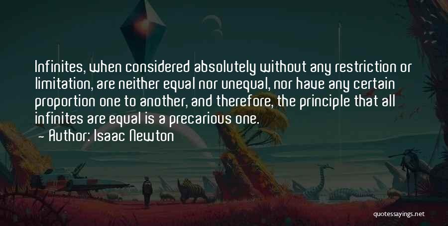 Isaac Newton Quotes: Infinites, When Considered Absolutely Without Any Restriction Or Limitation, Are Neither Equal Nor Unequal, Nor Have Any Certain Proportion One