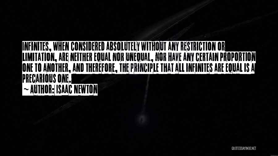 Isaac Newton Quotes: Infinites, When Considered Absolutely Without Any Restriction Or Limitation, Are Neither Equal Nor Unequal, Nor Have Any Certain Proportion One