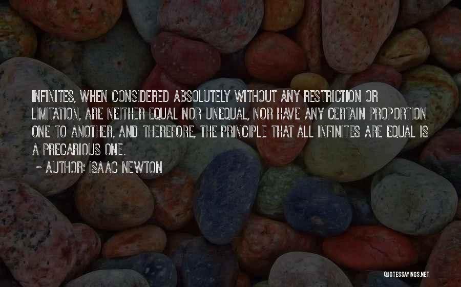 Isaac Newton Quotes: Infinites, When Considered Absolutely Without Any Restriction Or Limitation, Are Neither Equal Nor Unequal, Nor Have Any Certain Proportion One