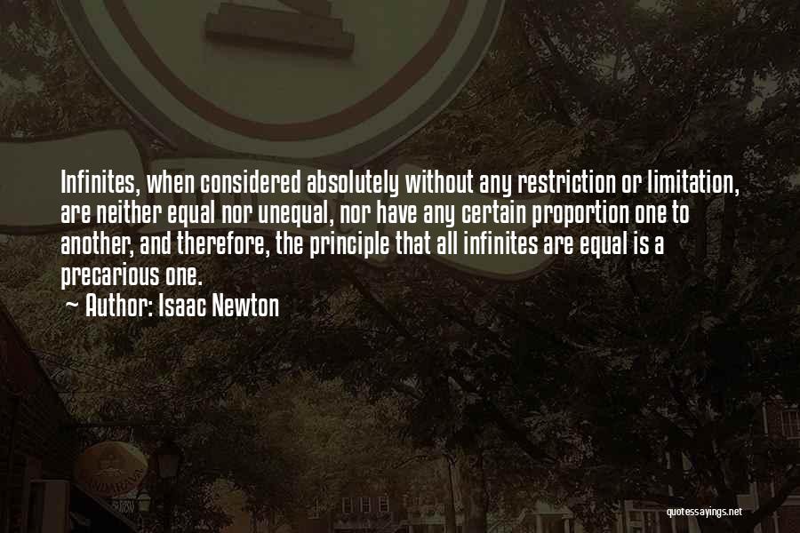 Isaac Newton Quotes: Infinites, When Considered Absolutely Without Any Restriction Or Limitation, Are Neither Equal Nor Unequal, Nor Have Any Certain Proportion One