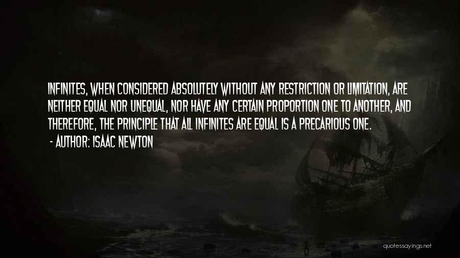 Isaac Newton Quotes: Infinites, When Considered Absolutely Without Any Restriction Or Limitation, Are Neither Equal Nor Unequal, Nor Have Any Certain Proportion One