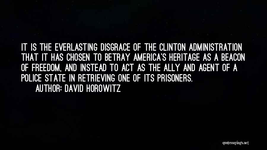 David Horowitz Quotes: It Is The Everlasting Disgrace Of The Clinton Administration That It Has Chosen To Betray America's Heritage As A Beacon