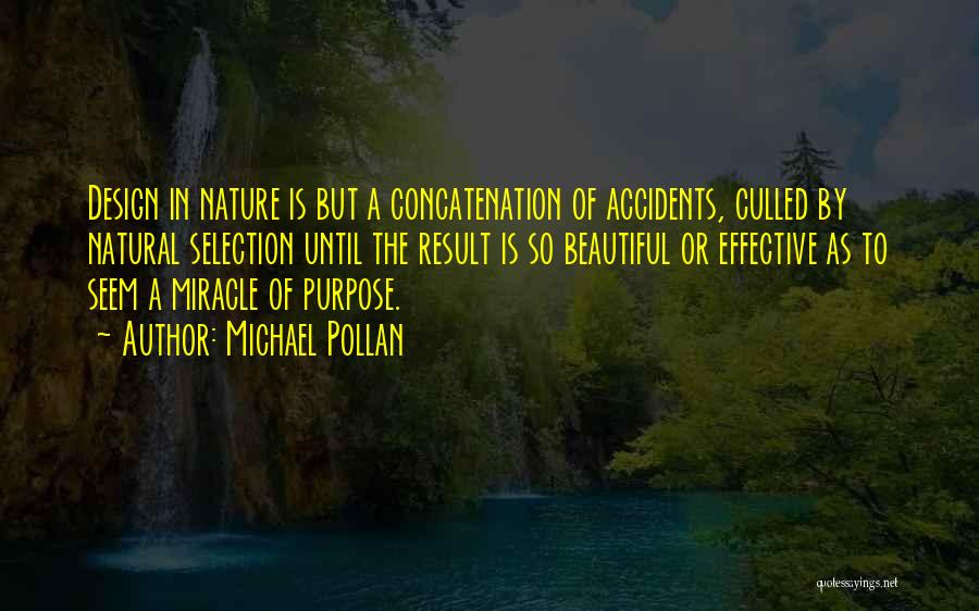 Michael Pollan Quotes: Design In Nature Is But A Concatenation Of Accidents, Culled By Natural Selection Until The Result Is So Beautiful Or