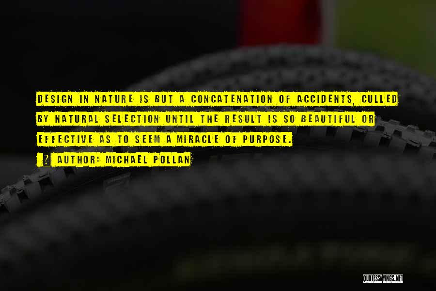 Michael Pollan Quotes: Design In Nature Is But A Concatenation Of Accidents, Culled By Natural Selection Until The Result Is So Beautiful Or