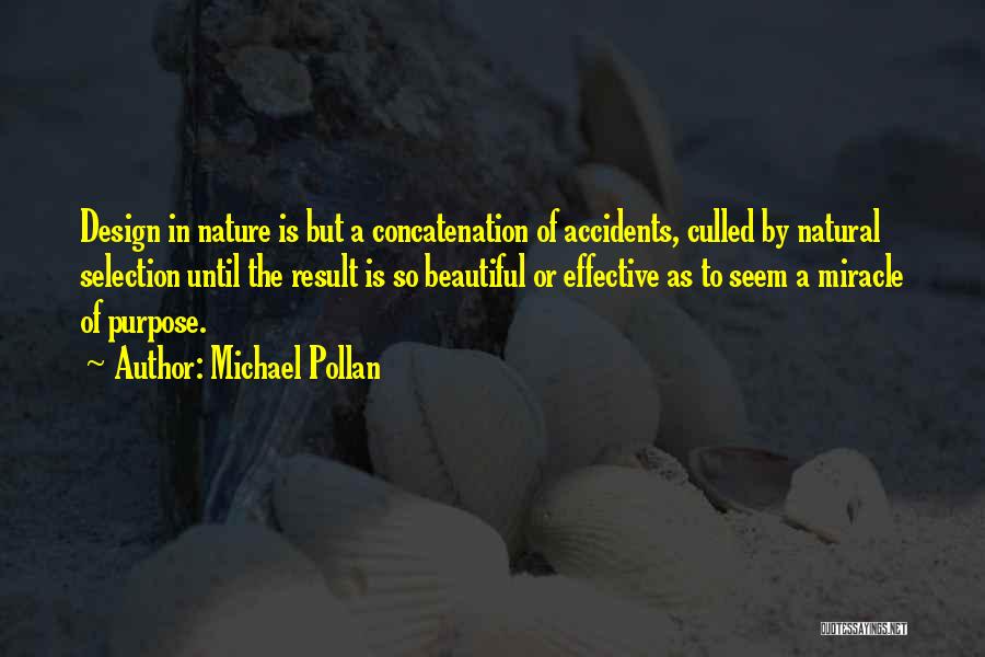 Michael Pollan Quotes: Design In Nature Is But A Concatenation Of Accidents, Culled By Natural Selection Until The Result Is So Beautiful Or