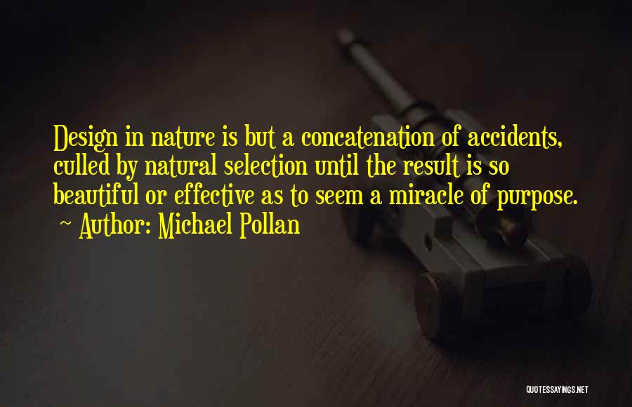 Michael Pollan Quotes: Design In Nature Is But A Concatenation Of Accidents, Culled By Natural Selection Until The Result Is So Beautiful Or