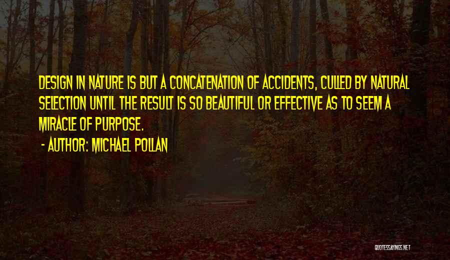 Michael Pollan Quotes: Design In Nature Is But A Concatenation Of Accidents, Culled By Natural Selection Until The Result Is So Beautiful Or